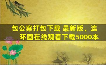 包公案打包下载 最新版、连环画在线观看下载5000本
